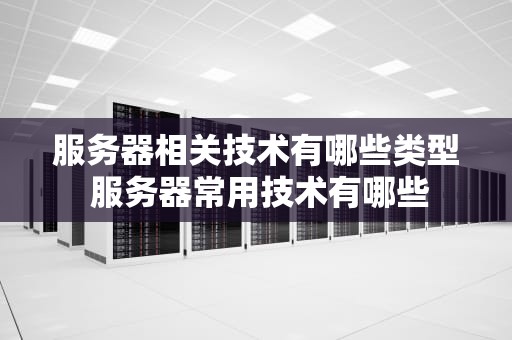 服务器相关技术有哪些类型 服务器常用技术有哪些