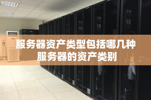 服务器资产类型包括哪几种 服务器的资产类别