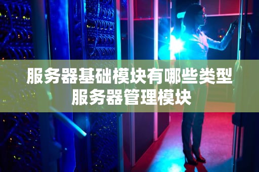 服务器基础模块有哪些类型 服务器管理模块