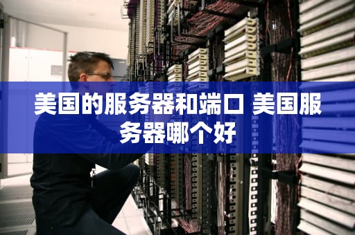 美国的服务器和端口 美国服务器哪个好