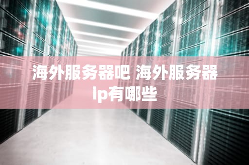 海外服务器吧 海外服务器ip有哪些