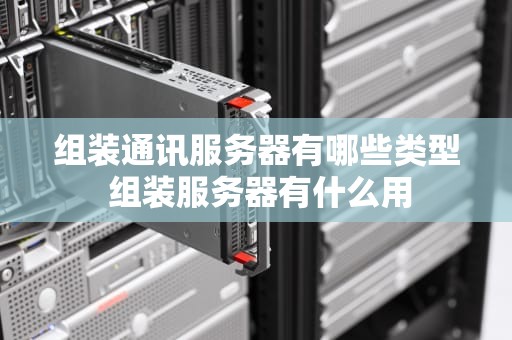 组装通讯服务器有哪些类型 组装服务器有什么用