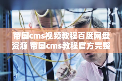 帝国cms视频教程百度网盘资源 帝国cms教程官方完整版