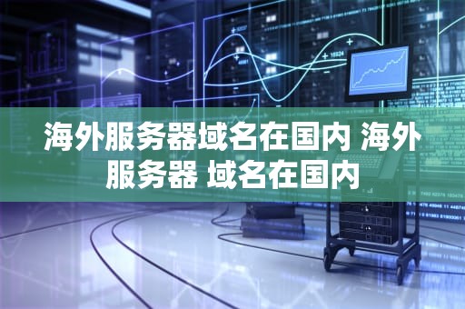 海外服务器域名在国内 海外服务器 域名在国内