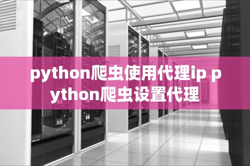 python爬虫使用代理ip python爬虫设置代理