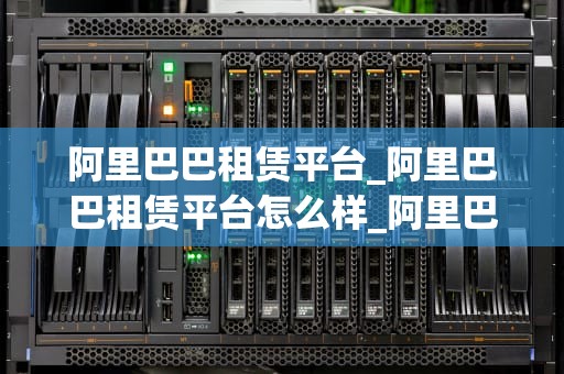 阿里巴巴租赁平台_阿里巴巴租赁平台怎么样_阿里巴巴租赁平台：打造全新的租赁生态