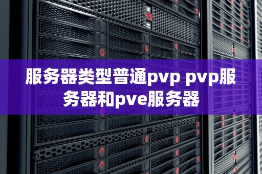服务器类型普通pvp pvp服务器和pve服务器