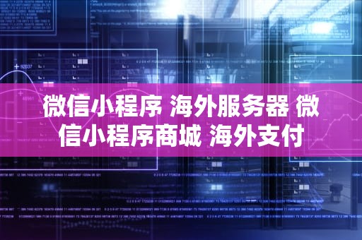 微信小程序 海外服务器 微信小程序商城 海外支付