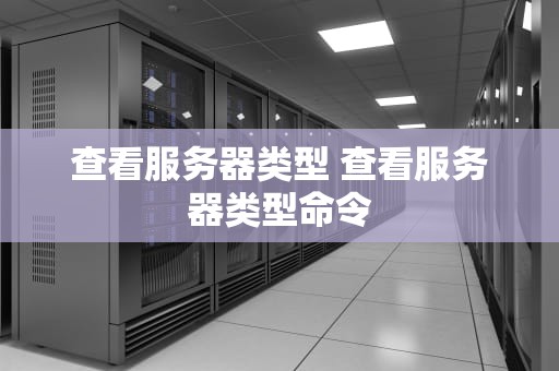 查看服务器类型 查看服务器类型命令