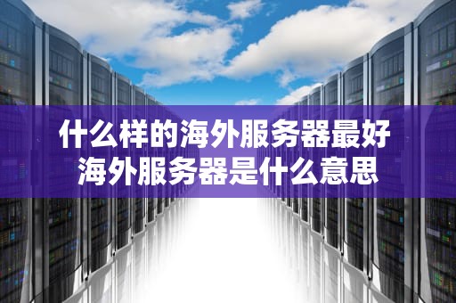 什么样的海外服务器最好 海外服务器是什么意思