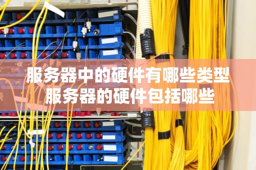 服务器中的硬件有哪些类型 服务器的硬件包括哪些