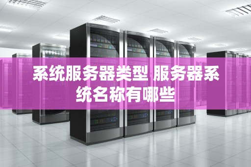 系统服务器类型 服务器系统名称有哪些