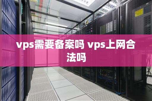 vps需要备案吗 vps上网合法吗