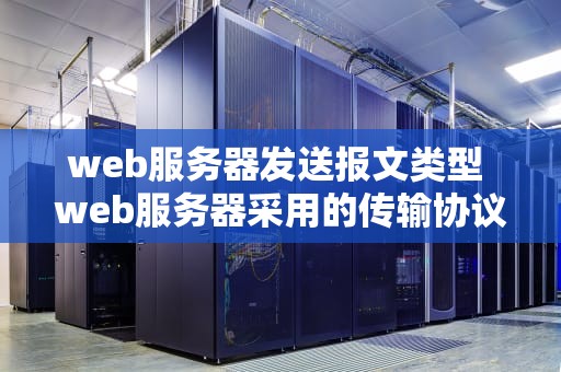 web服务器发送报文类型 web服务器采用的传输协议是