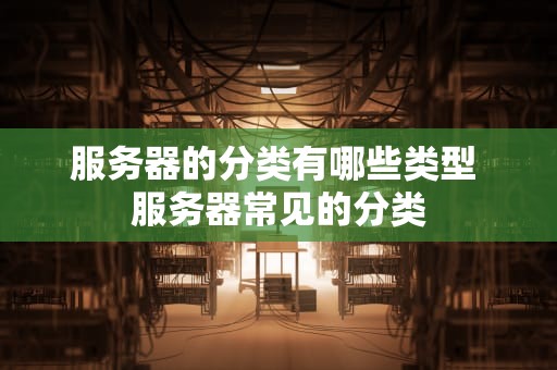 服务器的分类有哪些类型 服务器常见的分类