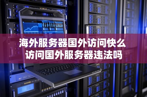 海外服务器国外访问快么 访问国外服务器违法吗