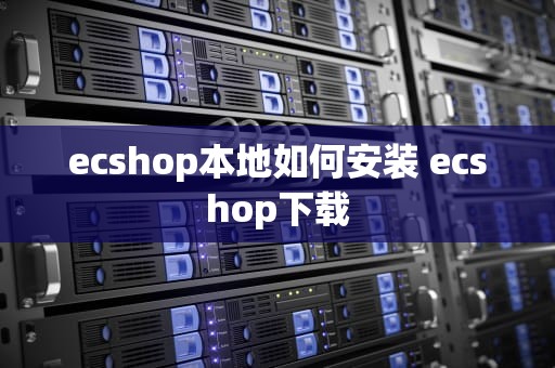 ecshop本地如何安装 ecshop下载