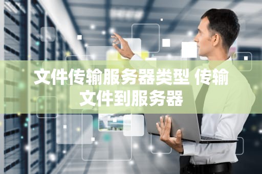 文件传输服务器类型 传输文件到服务器