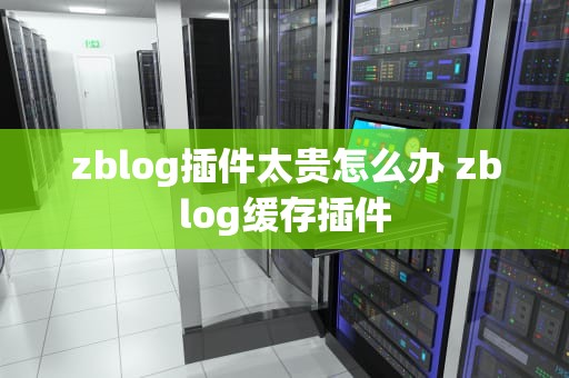 zblog插件太贵怎么办 zblog缓存插件