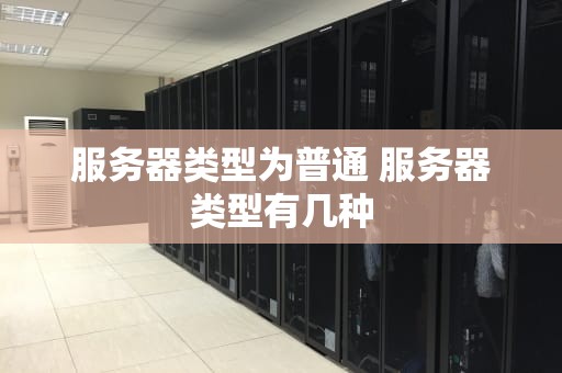 服务器类型为普通 服务器类型有几种