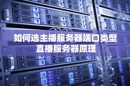 如何选主播服务器端口类型 直播服务器原理