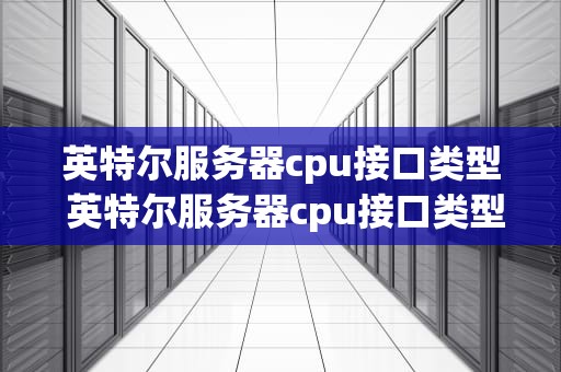 英特尔服务器cpu接口类型 英特尔服务器cpu接口类型有哪些