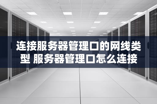 连接服务器管理口的网线类型 服务器管理口怎么连接