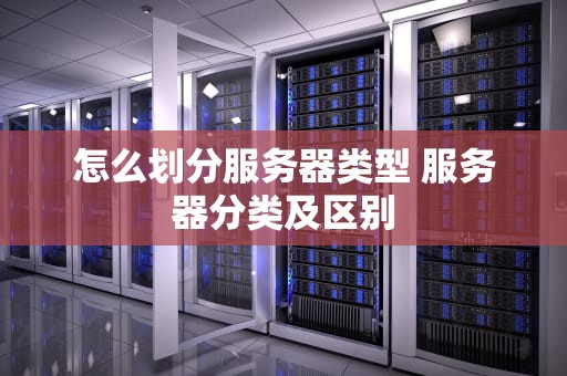 怎么划分服务器类型 服务器分类及区别