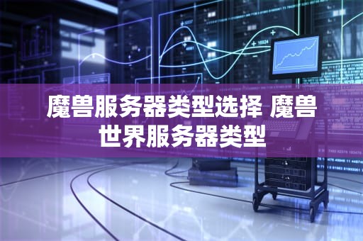 魔兽服务器类型选择 魔兽世界服务器类型