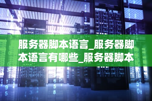 服务器脚本语言_服务器脚本语言有哪些_服务器脚本语言的探索与应用