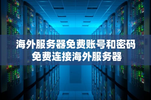 海外服务器免费账号和密码 免费连接海外服务器