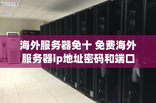 海外服务器免十 免费海外服务器ip地址密码和端口