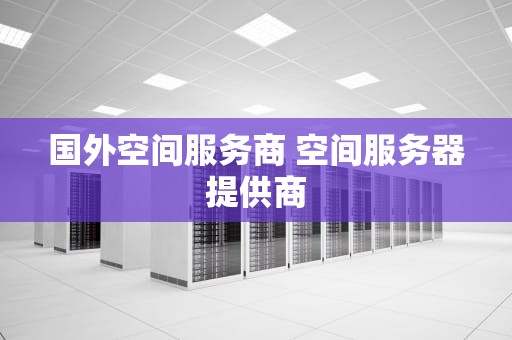 国外空间服务商 空间服务器提供商
