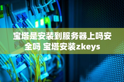 宝塔是安装到服务器上吗安全吗 宝塔安装zkeys