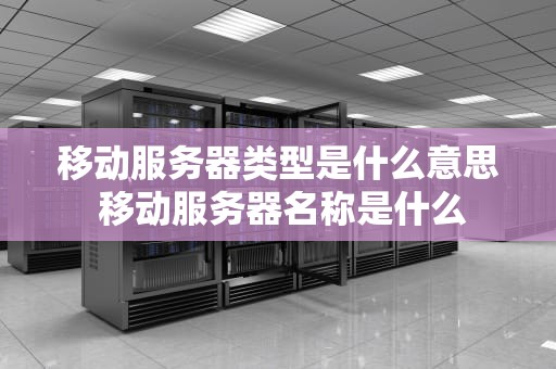 移动服务器类型是什么意思 移动服务器名称是什么
