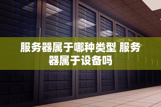 服务器属于哪种类型 服务器属于设备吗