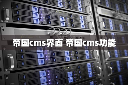 帝国cms界面 帝国cms功能