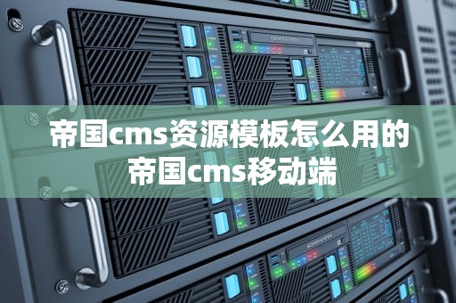 帝国cms资源模板怎么用的 帝国cms移动端