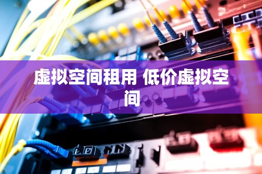 虚拟空间租用 低价虚拟空间