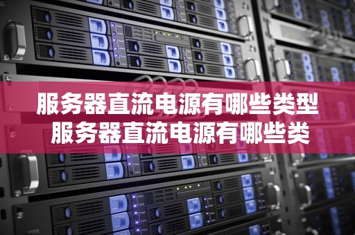 服务器直流电源有哪些类型 服务器直流电源有哪些类型的