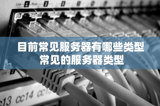 目前常见服务器有哪些类型 常见的服务器类型