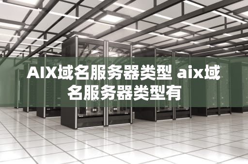 AIX域名服务器类型 aix域名服务器类型有