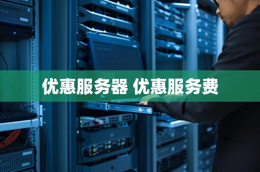 优惠服务器 优惠服务费