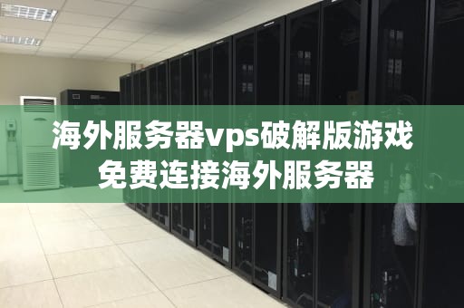 海外服务器vps破解版游戏 免费连接海外服务器