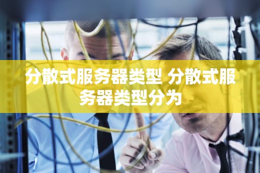 分散式服务器类型 分散式服务器类型分为