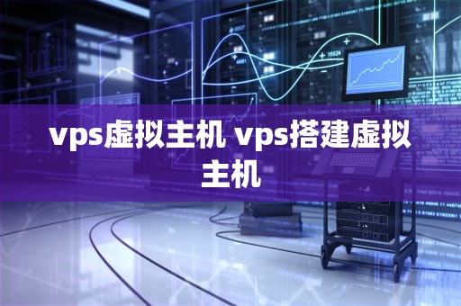 vps虚拟主机 vps搭建虚拟主机