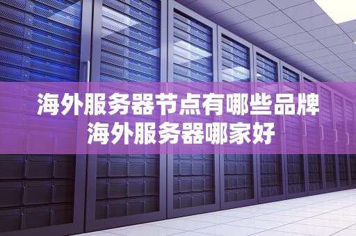 海外服务器节点有哪些品牌 海外服务器哪家好