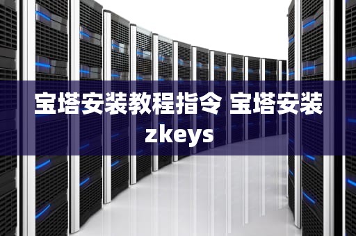 宝塔安装教程指令 宝塔安装zkeys