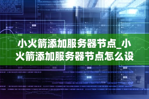小火箭添加服务器节点_小火箭添加服务器节点怎么设置_小火箭添加服务器节点的详细步骤