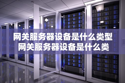 网关服务器设备是什么类型 网关服务器设备是什么类型的